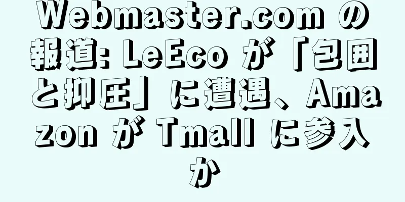 Webmaster.com の報道: LeEco が「包囲と抑圧」に遭遇、Amazon が Tmall に参入か