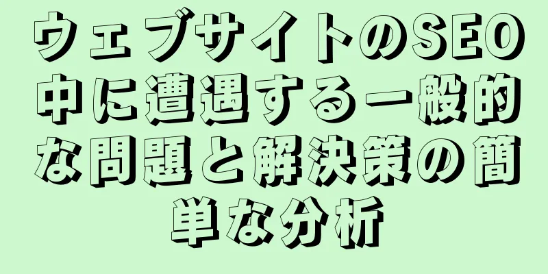 ウェブサイトのSEO中に遭遇する一般的な問題と解決策の簡単な分析