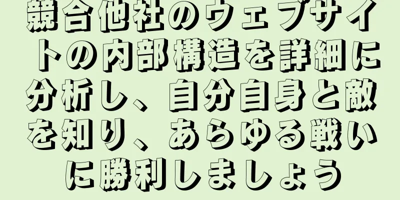 競合他社のウェブサイトの内部構造を詳細に分析し、自分自身と敵を知り、あらゆる戦いに勝利しましょう
