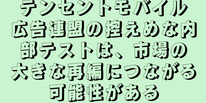 テンセントモバイル広告連盟の控えめな内部テストは、市場の大きな再編につながる可能性がある