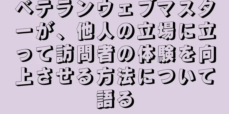 ベテランウェブマスターが、他人の立場に立って訪問者の体験を向上させる方法について語る