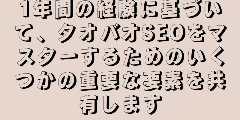 1年間の経験に基づいて、タオバオSEOをマスターするためのいくつかの重要な要素を共有します