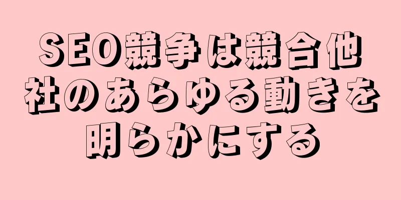 SEO競争は競合他社のあらゆる動きを明らかにする