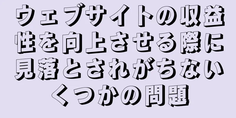 ウェブサイトの収益性を向上させる際に見落とされがちないくつかの問題
