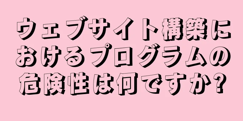 ウェブサイト構築におけるプログラムの危険性は何ですか?