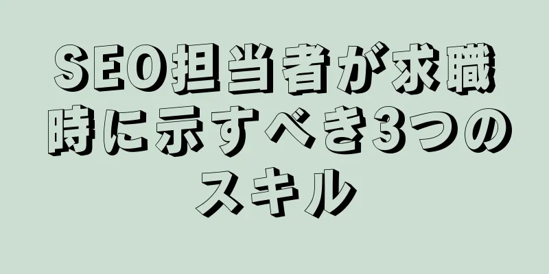SEO担当者が求職時に示すべき3つのスキル