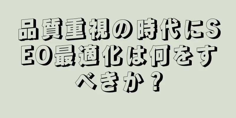 品質重視の時代にSEO最適化は何をすべきか？