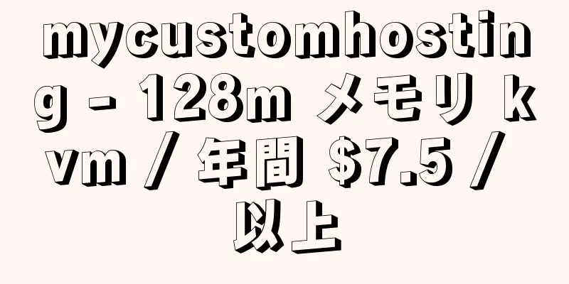 mycustomhosting - 128m メモリ kvm / 年間 $7.5 / 以上