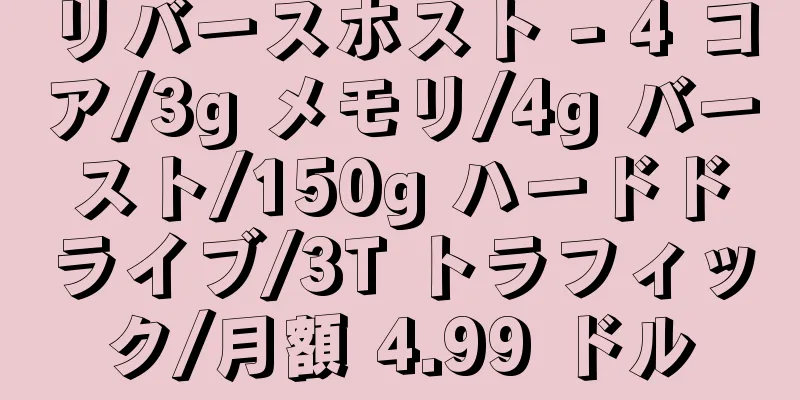 リバースホスト - 4 コア/3g メモリ/4g バースト/150g ハードドライブ/3T トラフィック/月額 4.99 ドル