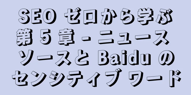 SEO ゼロから学ぶ第 5 章 - ニュース ソースと Baidu のセンシティブ ワード