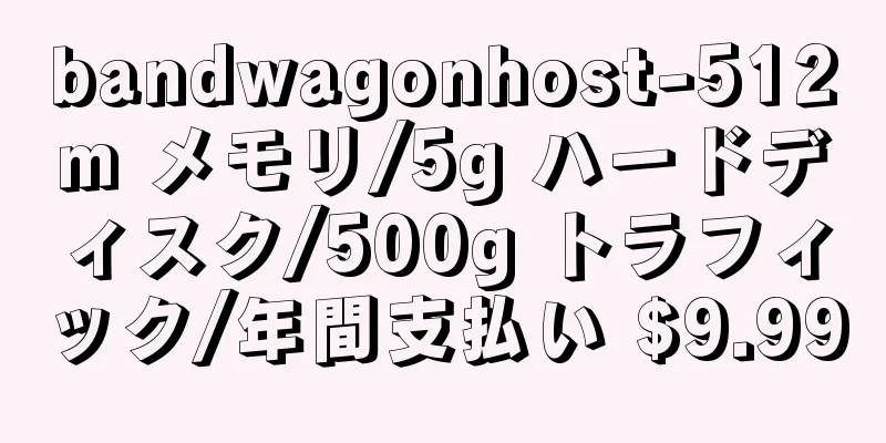 bandwagonhost-512m メモリ/5g ハードディスク/500g トラフィック/年間支払い $9.99