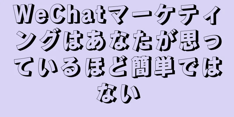 WeChatマーケティングはあなたが思っているほど簡単ではない