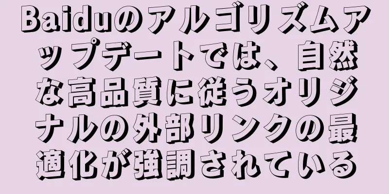 Baiduのアルゴリズムアップデートでは、自然な高品質に従うオリジナルの外部リンクの最適化が強調されている