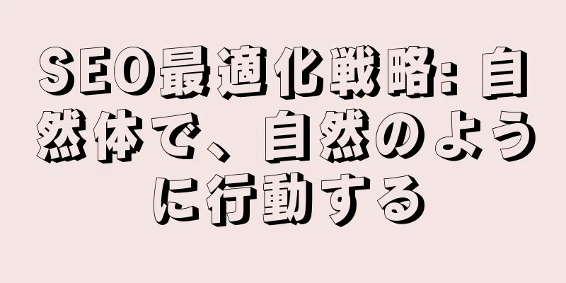 SEO最適化戦略: 自然体で、自然のように行動する