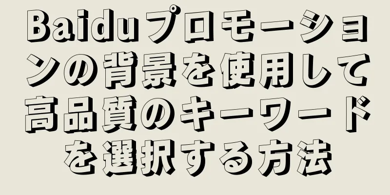 Baiduプロモーションの背景を使用して高品質のキーワードを選択する方法