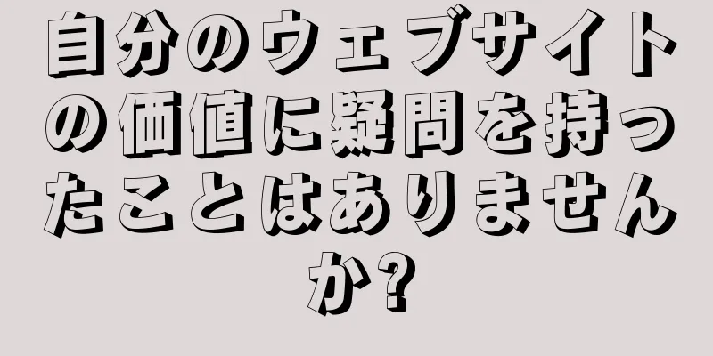 自分のウェブサイトの価値に疑問を持ったことはありませんか?