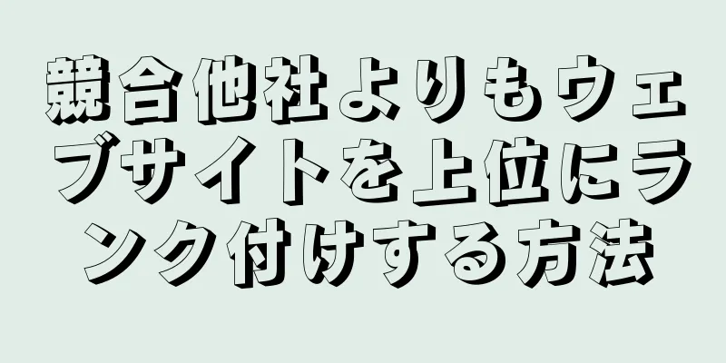 競合他社よりもウェブサイトを上位にランク付けする方法