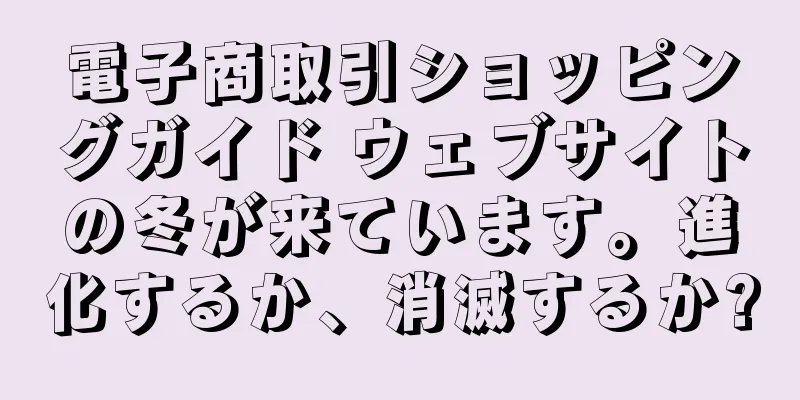 電子商取引ショッピングガイド ウェブサイトの冬が来ています。進化するか、消滅するか?