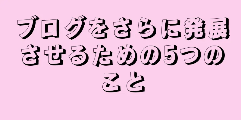 ブログをさらに発展させるための5つのこと