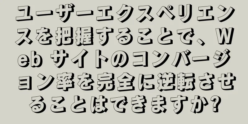 ユーザーエクスペリエンスを把握することで、Web サイトのコンバージョン率を完全に逆転させることはできますか?
