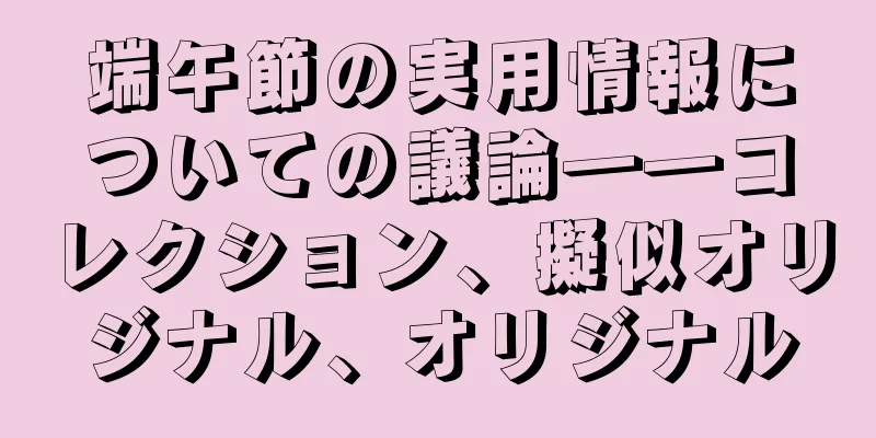 端午節の実用情報についての議論――コレクション、擬似オリジナル、オリジナル