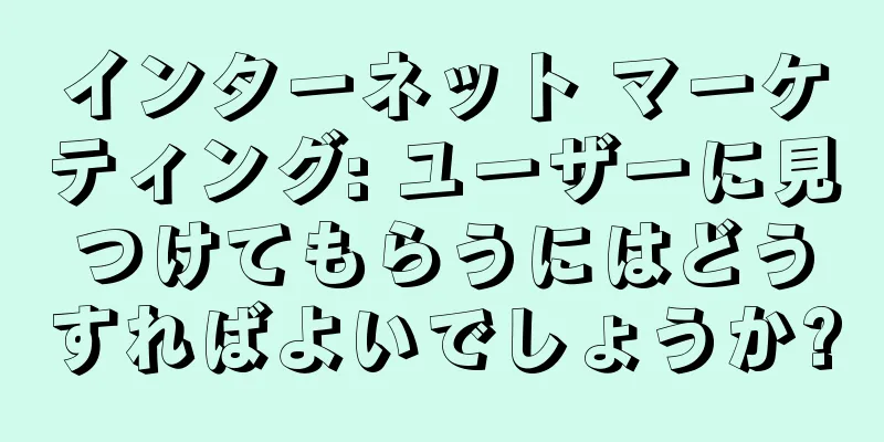 インターネット マーケティング: ユーザーに見つけてもらうにはどうすればよいでしょうか?