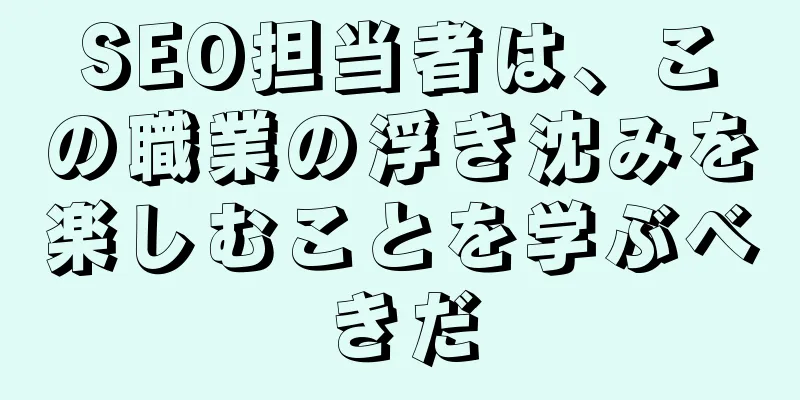 SEO担当者は、この職業の浮き沈みを楽しむことを学ぶべきだ