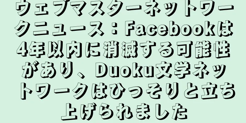 ウェブマスターネットワークニュース：Facebookは4年以内に消滅する可能性があり、Duoku文学ネットワークはひっそりと立ち上げられました