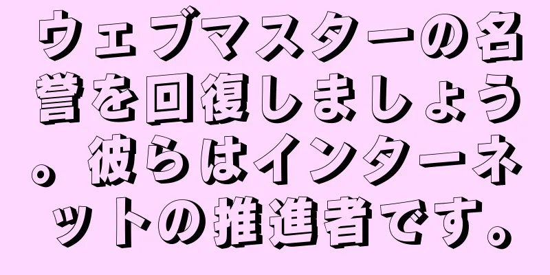 ウェブマスターの名誉を回復しましょう。彼らはインターネットの推進者です。