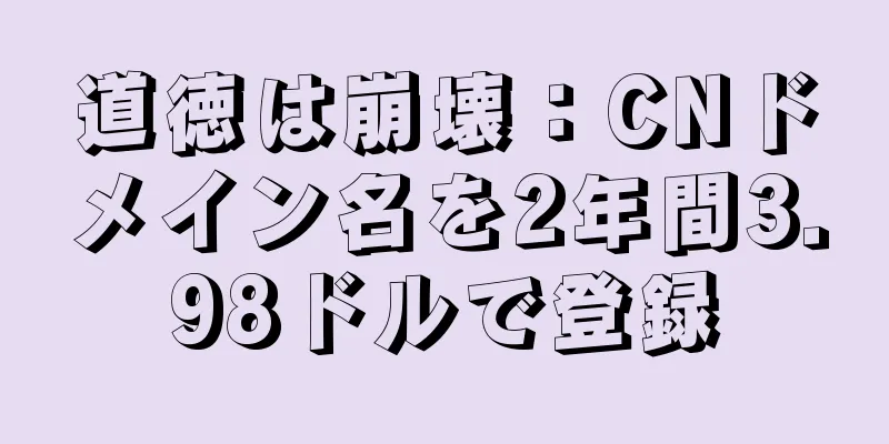 道徳は崩壊：CNドメイン名を2年間3.98ドルで登録