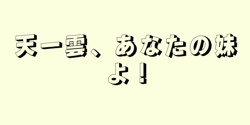 天一雲、あなたの妹よ！