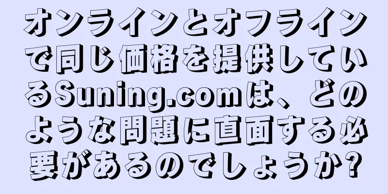 オンラインとオフラインで同じ価格を提供しているSuning.comは、どのような問題に直面する必要があるのでしょうか?