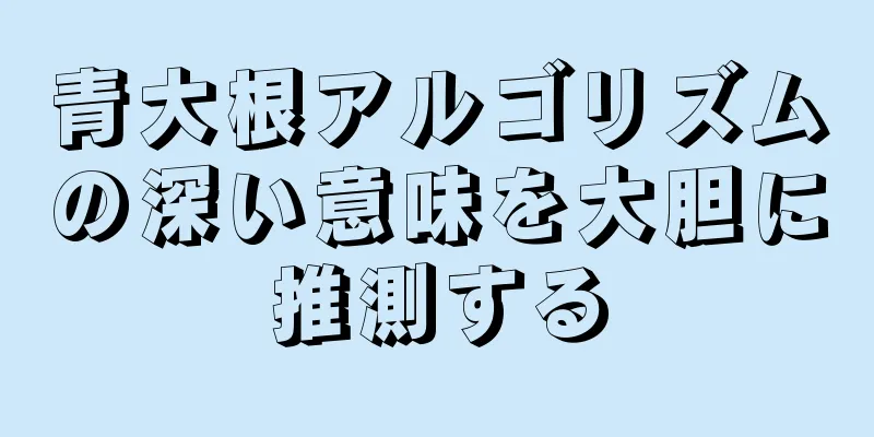 青大根アルゴリズムの深い意味を大胆に推測する