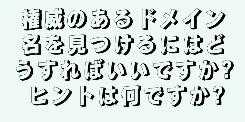 権威のあるドメイン名を見つけるにはどうすればいいですか? ヒントは何ですか?