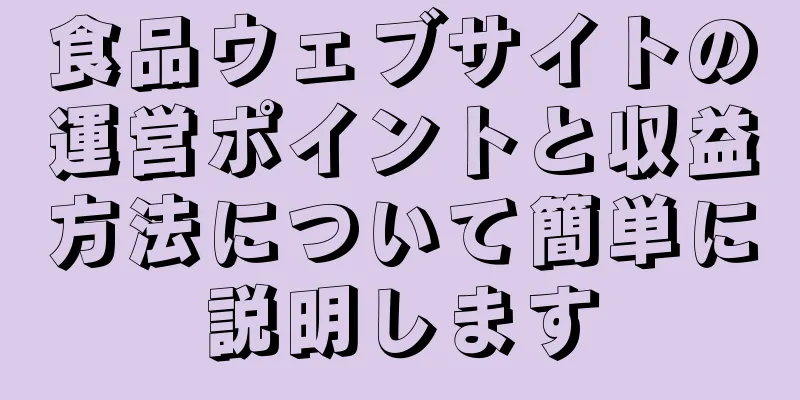 食品ウェブサイトの運営ポイントと収益方法について簡単に説明します