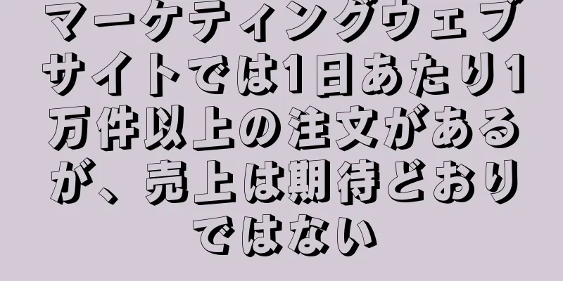 マーケティングウェブサイトでは1日あたり1万件以上の注文があるが、売上は期待どおりではない