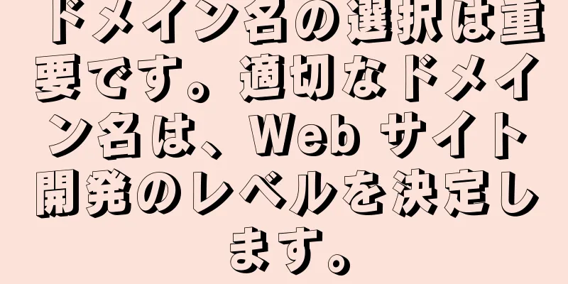 ドメイン名の選択は重要です。適切なドメイン名は、Web サイト開発のレベルを決定します。