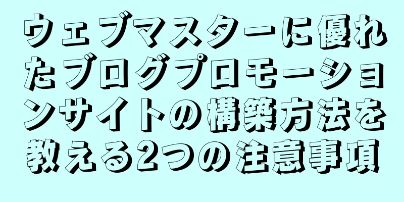 ウェブマスターに優れたブログプロモーションサイトの構築方法を教える2つの注意事項