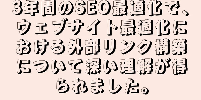 3年間のSEO最適化で、ウェブサイト最適化における外部リンク構築について深い理解が得られました。
