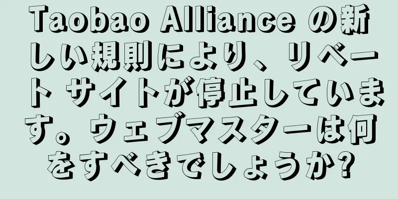 Taobao Alliance の新しい規則により、リベート サイトが停止しています。ウェブマスターは何をすべきでしょうか?