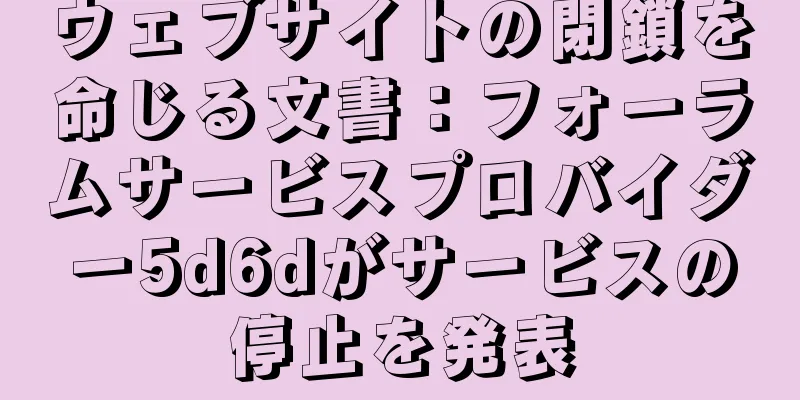 ウェブサイトの閉鎖を命じる文書：フォーラムサービスプロバイダー5d6dがサービスの停止を発表