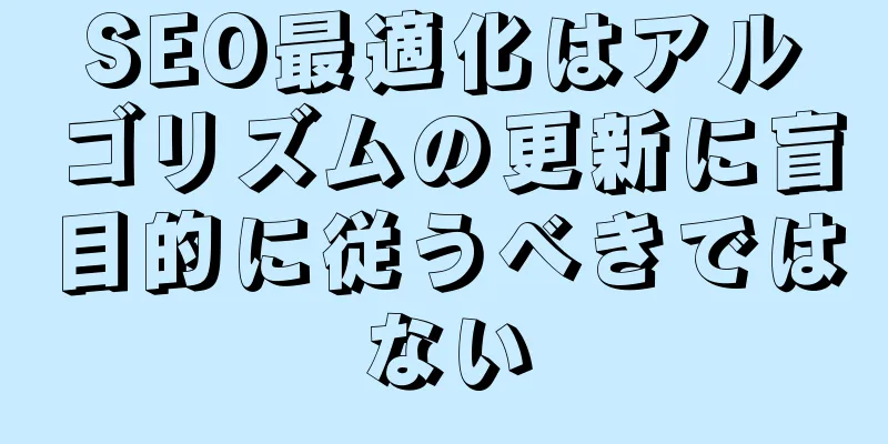 SEO最適化はアルゴリズムの更新に盲目的に従うべきではない