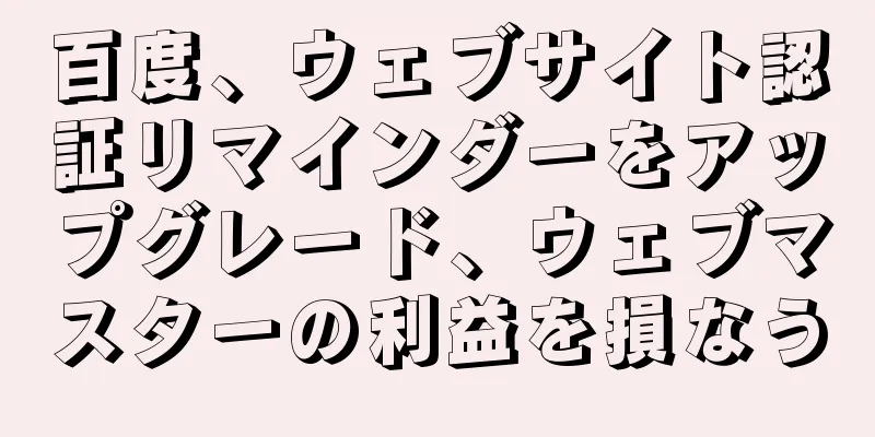 百度、ウェブサイト認証リマインダーをアップグレード、ウェブマスターの利益を損なう