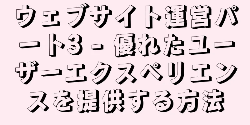 ウェブサイト運営パート3 - 優れたユーザーエクスペリエンスを提供する方法