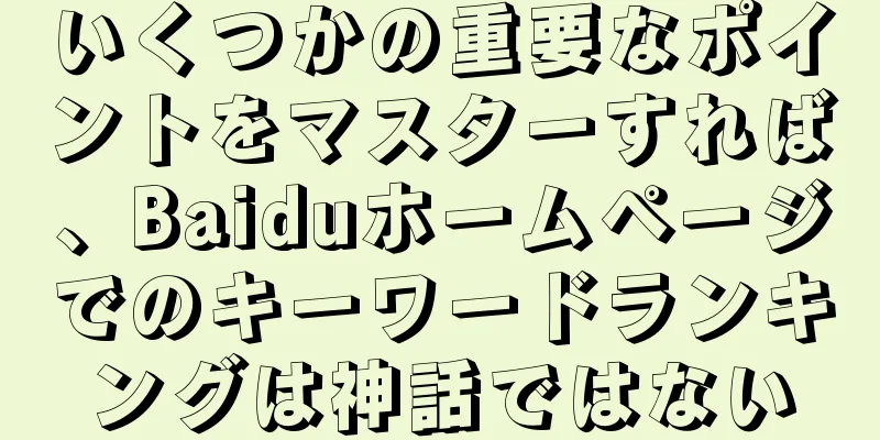 いくつかの重要なポイントをマスターすれば、Baiduホームページでのキーワードランキングは神話ではない