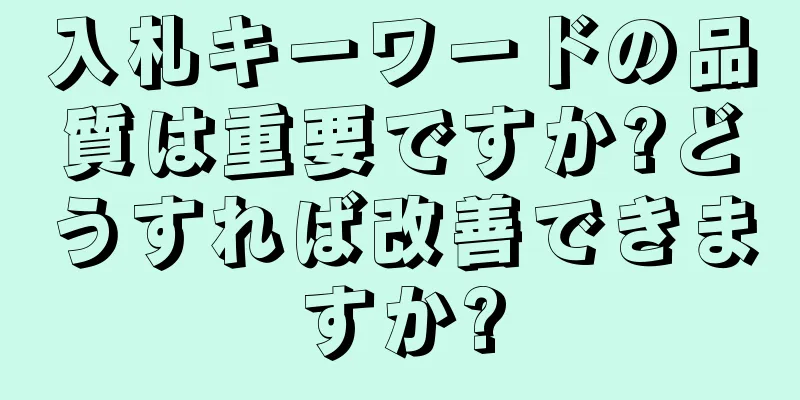 入札キーワードの品質は重要ですか?どうすれば改善できますか?