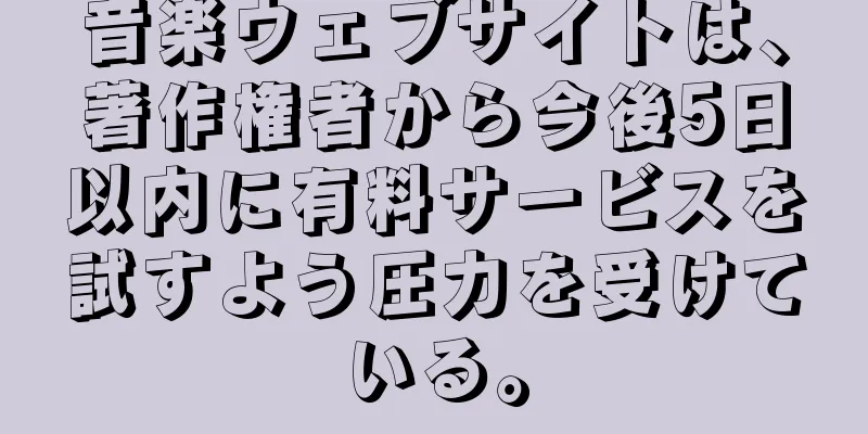 音楽ウェブサイトは、著作権者から今後5日以内に有料サービスを試すよう圧力を受けている。