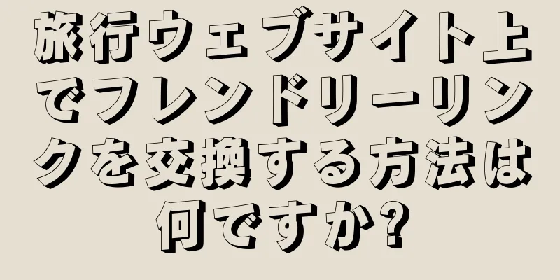 旅行ウェブサイト上でフレンドリーリンクを交換する方法は何ですか?