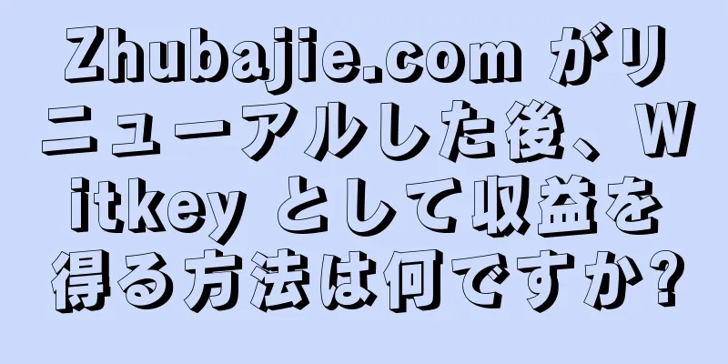 Zhubajie.com がリニューアルした後、Witkey として収益を得る方法は何ですか?