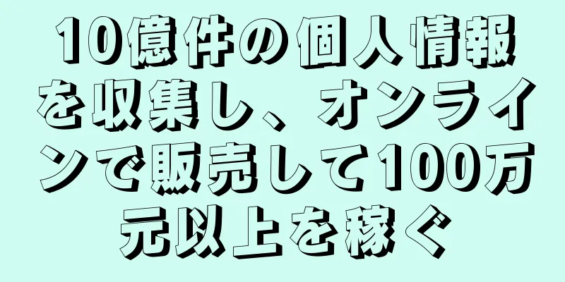 10億件の個人情報を収集し、オンラインで販売して100万元以上を稼ぐ